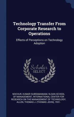 Technology Transfer From Corporate Research to Operations: Effects of Perceptions on Technology Adoption