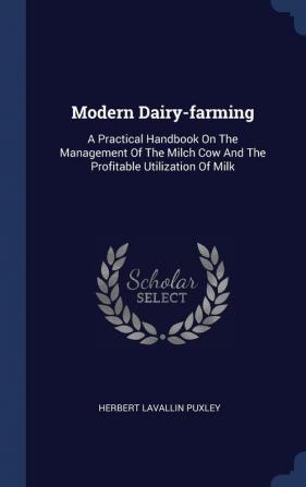 Modern Dairy-farming: A Practical Handbook On The Management Of The Milch Cow And The Profitable Utilization Of Milk