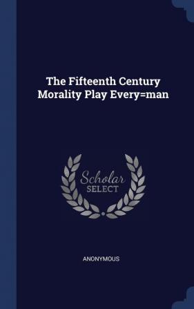 The Fifteenth Century Morality Play Every=man