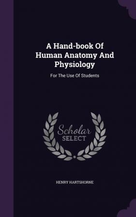 A Hand-Book of Human Anatomy and Physiology: For the Use of Students