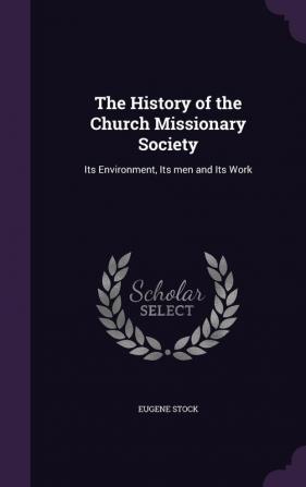 The History of the Church Missionary Society: Its Environment Its men and Its Work