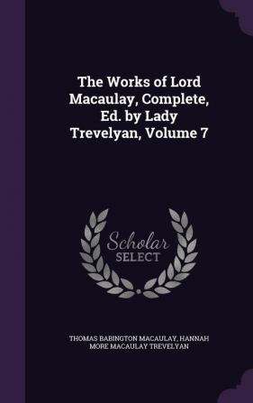 The Works of Lord Macaulay Complete Ed. by Lady Trevelyan Volume 7