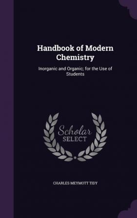 Handbook of Modern Chemistry: Inorganic and Organic; for the Use of Students