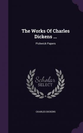 The Works Of Charles Dickens ...: Pickwick Papers