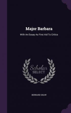 Major Barbara: With An Essay As First Aid To Critics