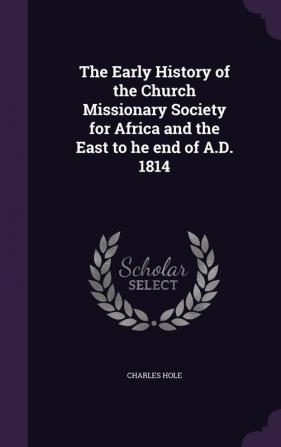 The Early History of the Church Missionary Society for Africa and the East to He End of A.D. 1814