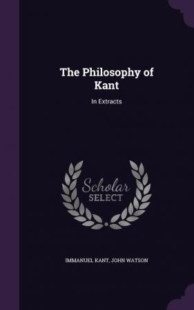 The Philosophy of Kant: In Extracts