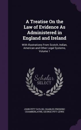 A Treatise On the Law of Evidence As Administered in England and Ireland: With Illustrations From Scotch Indian American and Other Legal Systems Volume 1