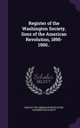 Register of the Washington Society Sons of the American Revolution 1895-1900..