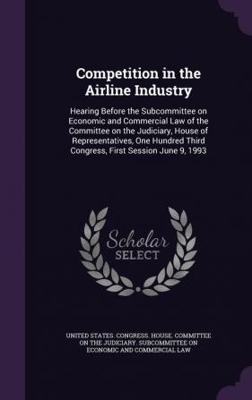 Competition in the Airline Industry: Hearing Before the Subcommittee on Economic and Commercial Law of the Committee on the Judiciary House of ... Third Congress First Session June 9 1993