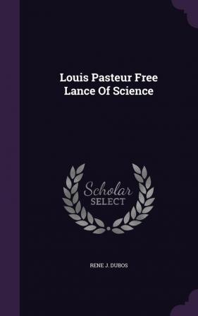 Louis Pasteur Free Lance Of Science