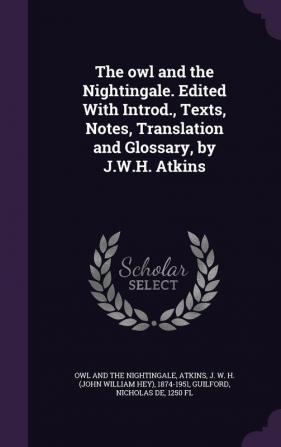 The owl and the Nightingale. Edited With Introd. Texts Notes Translation and Glossary by J.W.H. Atkins