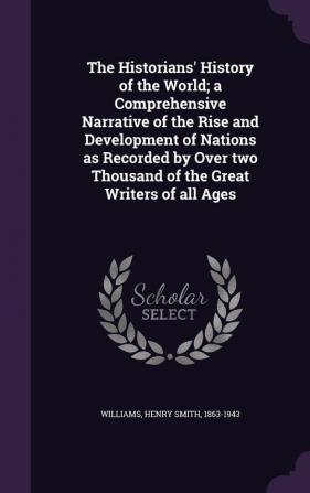 The Historians' History of the World; a Comprehensive Narrative of the Rise and Development of Nations as Recorded by Over two Thousand of the Great Writers of all Ages