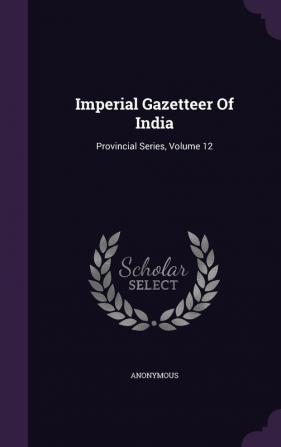 Imperial Gazetteer Of India: Provincial Series Volume 12