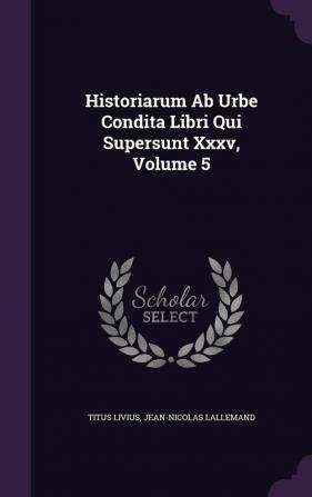 Historiarum AB Urbe Condita Libri Qui Supersunt XXXV Volume 5