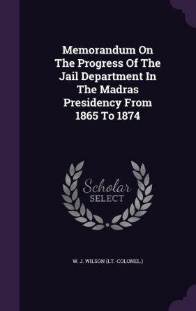 Memorandum On The Progress Of The Jail Department In The Madras Presidency From 1865 To 1874