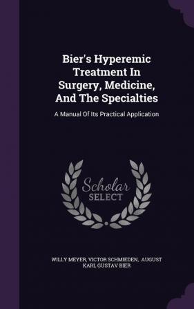 Bier's Hyperemic Treatment in Surgery Medicine and the Specialties: A Manual of Its Practical Application