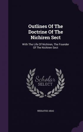 Outlines of the Doctrine of the Nichiren Sect: With the Life of Nichiren the Founder of the Nichiren Sect