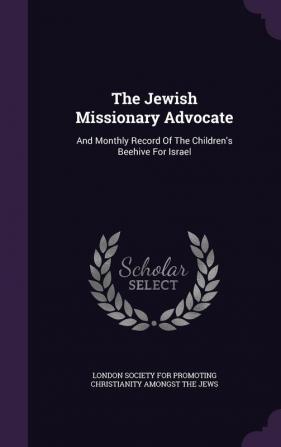 The Jewish Missionary Advocate: And Monthly Record of the Children's Beehive for Israel