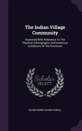 The Indian Village Community: Examined with Reference to the Physical Ethnographic and Historical Conditions of the Provinces