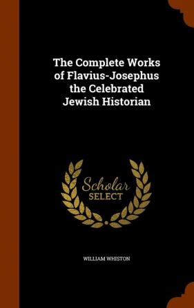 The Complete Works of Flavius-Josephus the Celebrated Jewish Historian