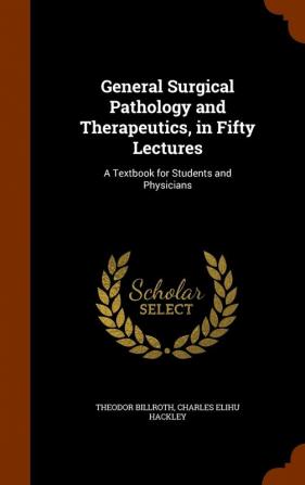 General Surgical Pathology and Therapeutics in Fifty Lectures: A Textbook for Students and Physicians