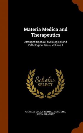 Materia Medica and Therapeutics: Arranged Upon a Physiological and Pathological Basis Volume 1