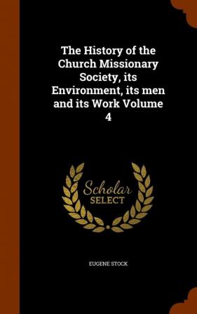 The History of the Church Missionary Society Its Environment Its Men and Its Work Volume 4