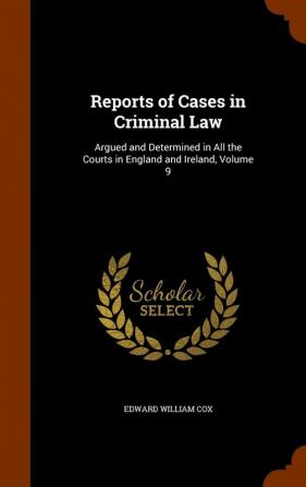 Reports of Cases in Criminal Law: Argued and Determined in All the Courts in England and Ireland Volume 9