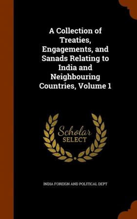 A Collection of Treaties Engagements and Sanads Relating to India and Neighbouring Countries Volume 1