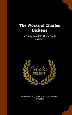 The Works of Charles Dickens: In Thirty-Four [I.E. Thirty-Eight] Volumes