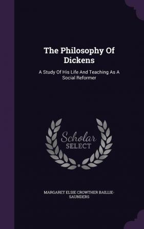 The Philosophy of Dickens: A Study of His Life and Teaching as a Social Reformer