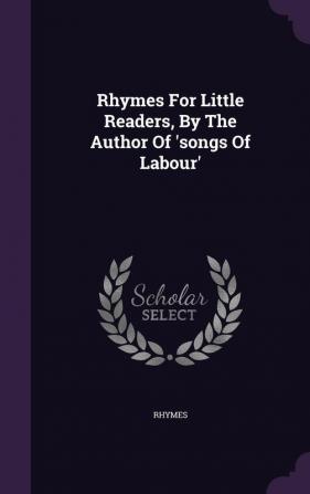 Rhymes for Little Readers by the Author of 'Songs of Labour'