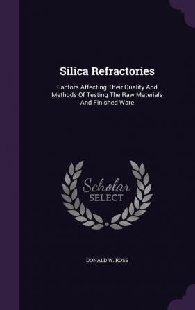 Silica Refractories: Factors Affecting Their Quality And Methods Of Testing The Raw Materials And Finished Ware