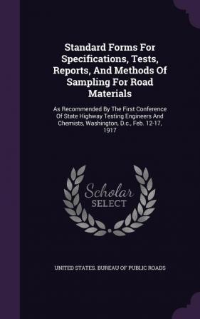 Standard Forms for Specifications Tests Reports and Methods of Sampling for Road Materials: As Recommended by the First Conference of State Highway ... Chemists Washington D.C. Feb. 12-17 1917