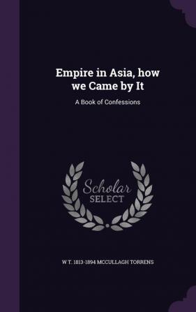 Empire in Asia how we Came by It: A Book of Confessions