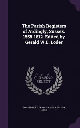 The Parish Registers of Ardingly Sussex. 1558-1812. Edited by Gerald W.E. Loder