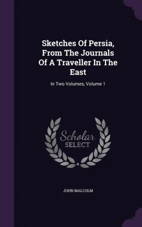 Sketches of Persia from the Journals of a Traveller in the East: In Two Volumes Volume 1