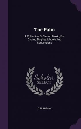 The Palm: A Collection Of Sacred Music For Choirs Singing Schools And Conventions