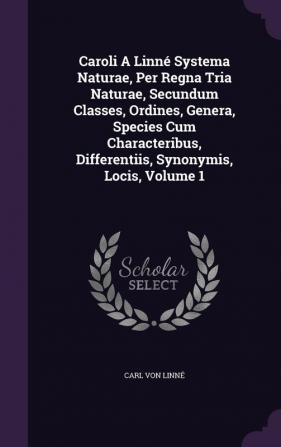 Caroli A Linné Systema Naturae Per Regna Tria Naturae Secundum Classes Ordines Genera Species Cum Characteribus Differentiis Synonymis Locis Volume 1