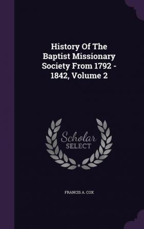 History Of The Baptist Missionary Society From 1792 - 1842 Volume 2