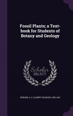 Fossil Plants; a Text-book for Students of Botany and Geology