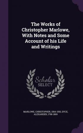 The Works of Christopher Marlowe With Notes and Some Account of his Life and Writings