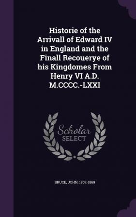 Historie of the Arrivall of Edward IV in England and the Finall Recouerye of his Kingdomes From Henry VI A.D. M.CCCC.-LXXI