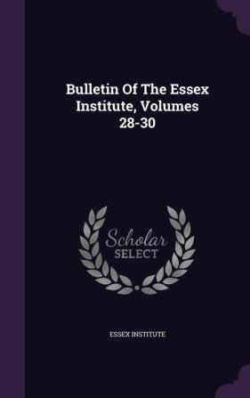 Bulletin Of The Essex Institute Volumes 28-30