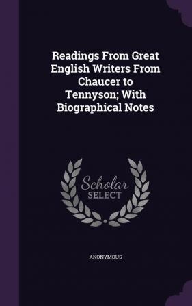 Readings From Great English Writers From Chaucer to Tennyson; With Biographical Notes