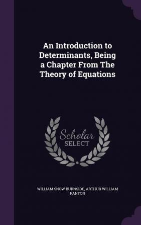 An Introduction to Determinants Being a Chapter From The Theory of Equations