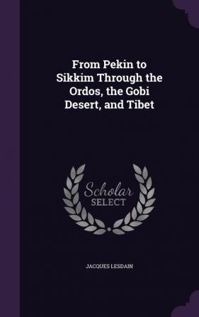 From Pekin to Sikkim Through the Ordos the Gobi Desert and Tibet