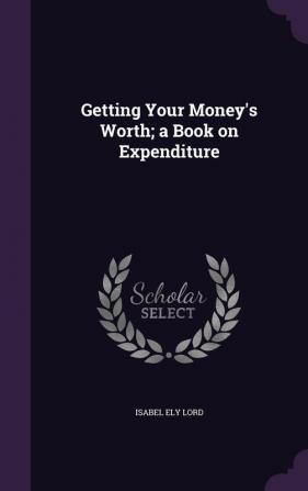 Getting Your Money's Worth; a Book on Expenditure