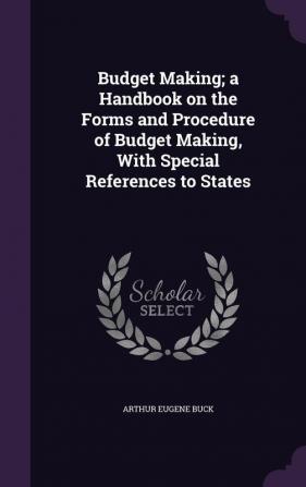 Budget Making; a Handbook on the Forms and Procedure of Budget Making With Special References to States